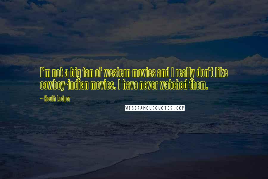 Heath Ledger Quotes: I'm not a big fan of western movies and I really don't like cowboy-indian movies. I have never watched them.