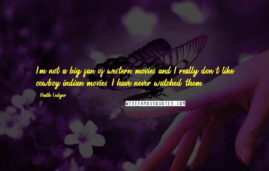 Heath Ledger Quotes: I'm not a big fan of western movies and I really don't like cowboy-indian movies. I have never watched them.