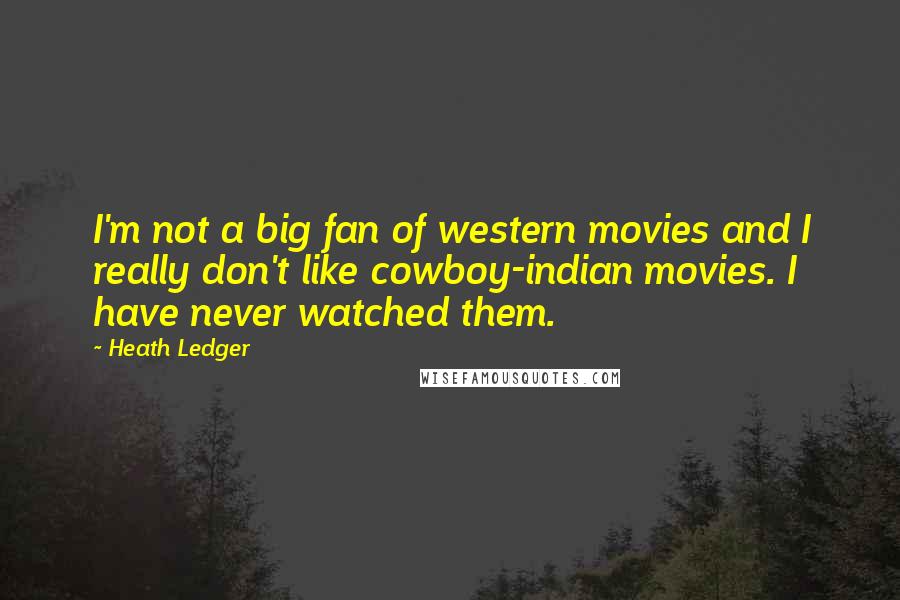 Heath Ledger Quotes: I'm not a big fan of western movies and I really don't like cowboy-indian movies. I have never watched them.