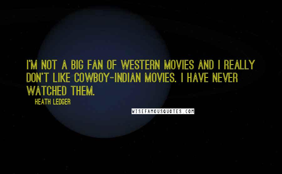 Heath Ledger Quotes: I'm not a big fan of western movies and I really don't like cowboy-indian movies. I have never watched them.