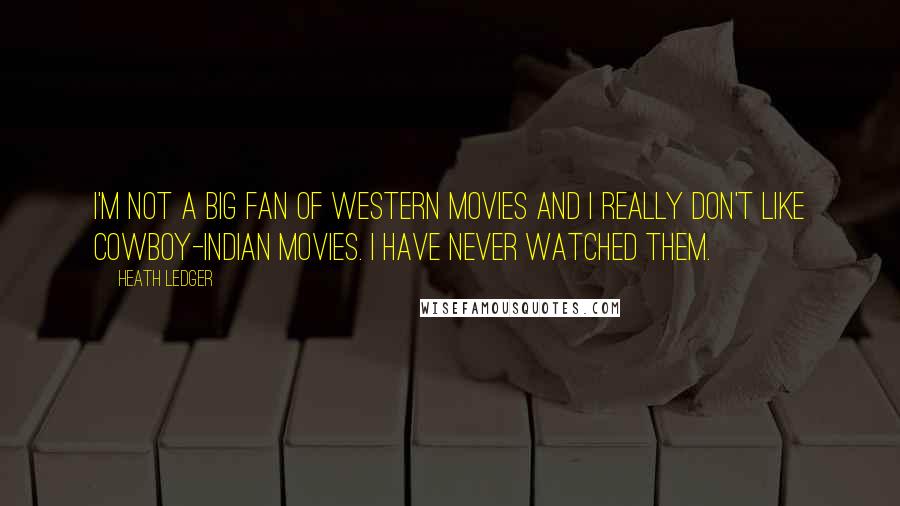 Heath Ledger Quotes: I'm not a big fan of western movies and I really don't like cowboy-indian movies. I have never watched them.