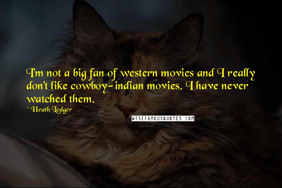 Heath Ledger Quotes: I'm not a big fan of western movies and I really don't like cowboy-indian movies. I have never watched them.