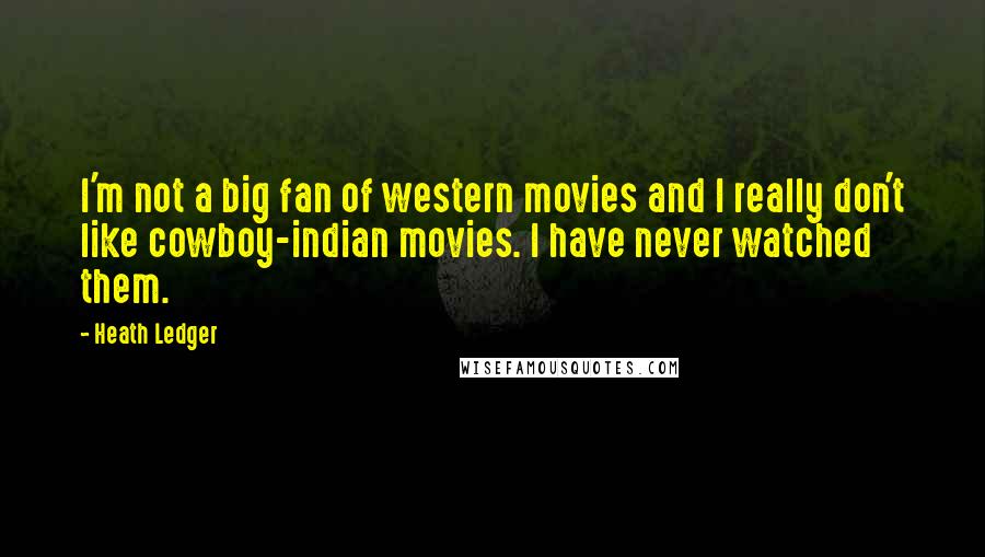 Heath Ledger Quotes: I'm not a big fan of western movies and I really don't like cowboy-indian movies. I have never watched them.