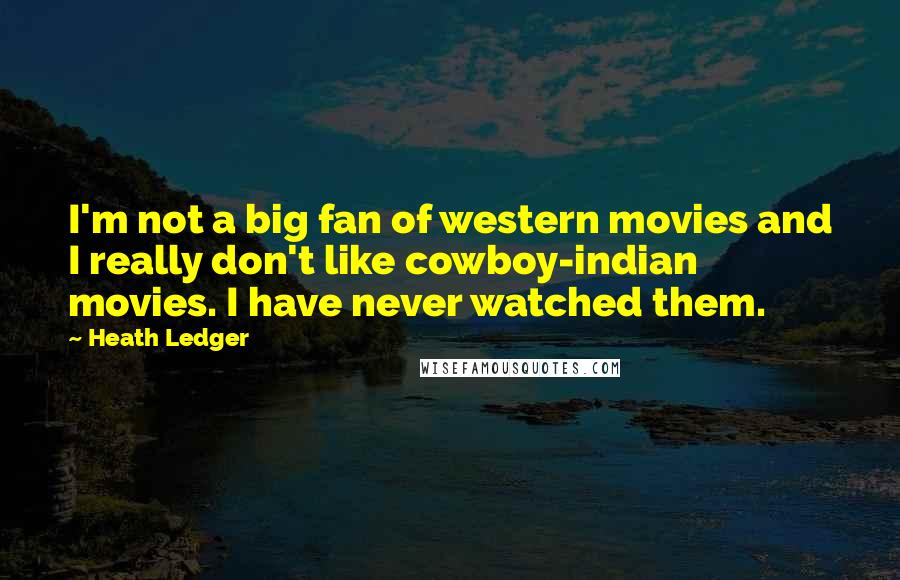 Heath Ledger Quotes: I'm not a big fan of western movies and I really don't like cowboy-indian movies. I have never watched them.