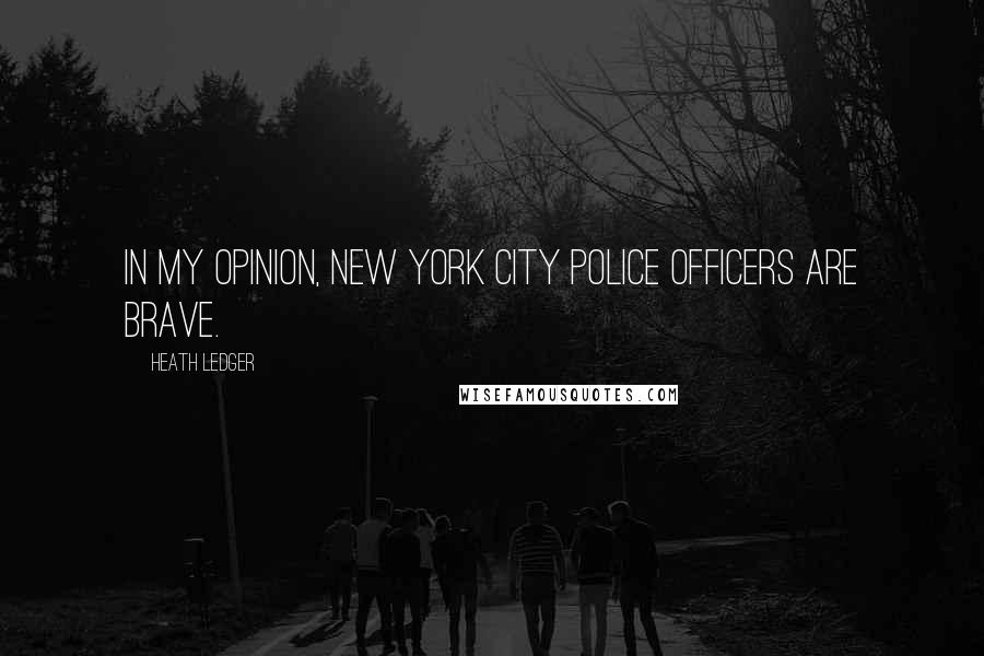 Heath Ledger Quotes: In my opinion, New York City police officers are brave.