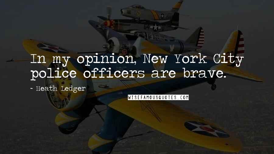 Heath Ledger Quotes: In my opinion, New York City police officers are brave.