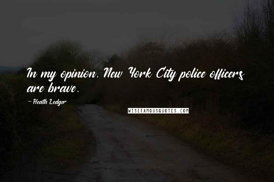 Heath Ledger Quotes: In my opinion, New York City police officers are brave.