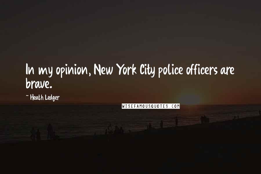 Heath Ledger Quotes: In my opinion, New York City police officers are brave.