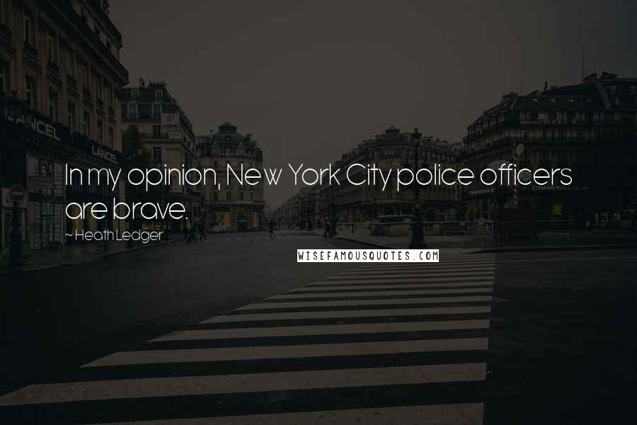 Heath Ledger Quotes: In my opinion, New York City police officers are brave.