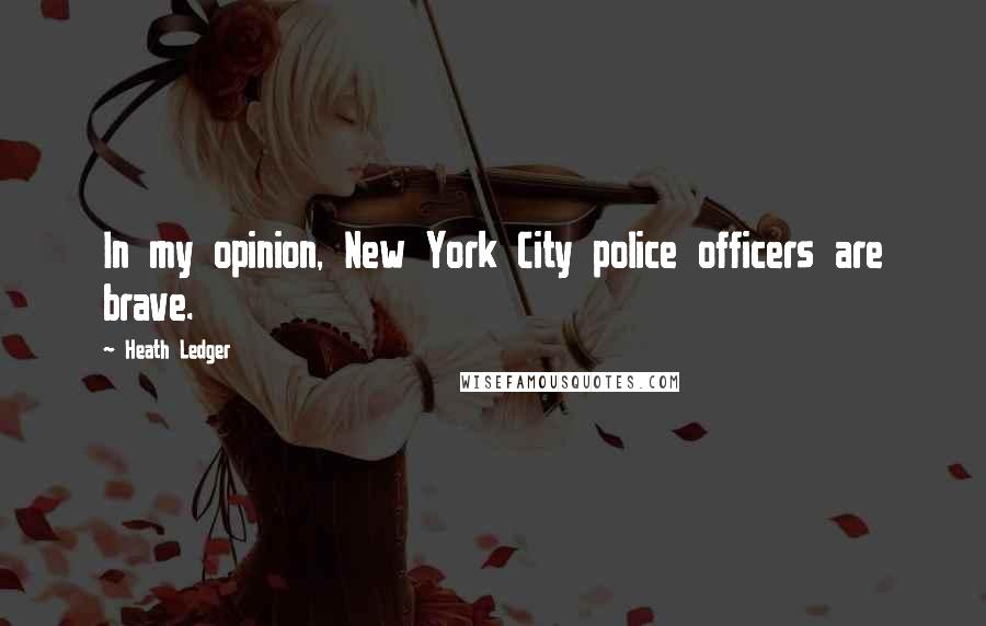 Heath Ledger Quotes: In my opinion, New York City police officers are brave.