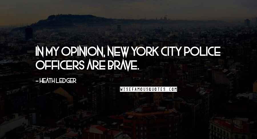 Heath Ledger Quotes: In my opinion, New York City police officers are brave.