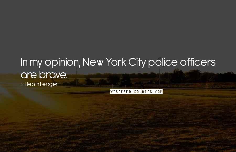 Heath Ledger Quotes: In my opinion, New York City police officers are brave.