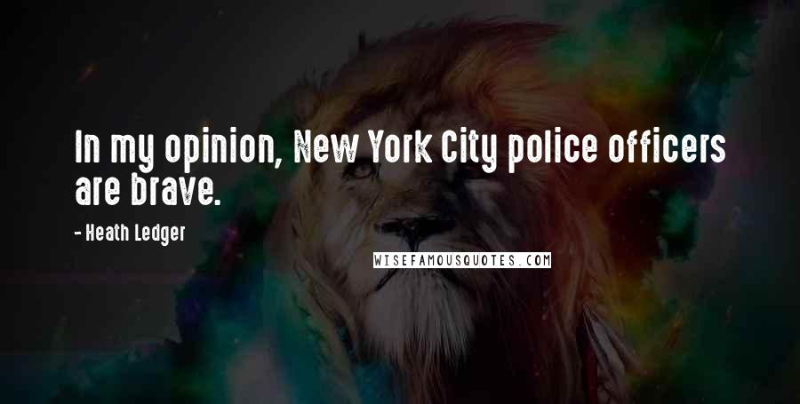 Heath Ledger Quotes: In my opinion, New York City police officers are brave.