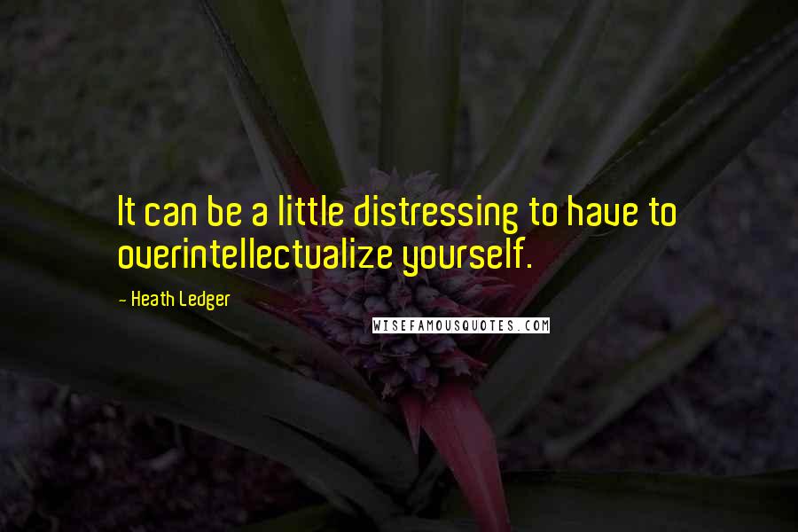 Heath Ledger Quotes: It can be a little distressing to have to overintellectualize yourself.