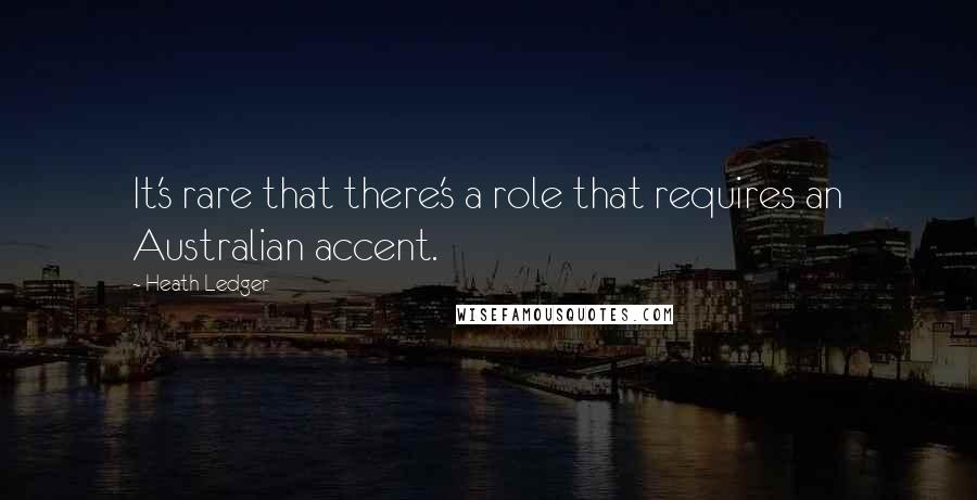 Heath Ledger Quotes: It's rare that there's a role that requires an Australian accent.