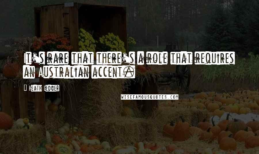 Heath Ledger Quotes: It's rare that there's a role that requires an Australian accent.
