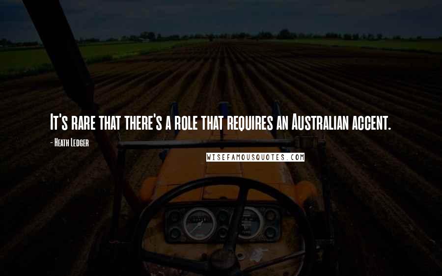 Heath Ledger Quotes: It's rare that there's a role that requires an Australian accent.