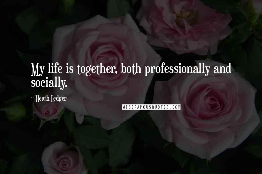 Heath Ledger Quotes: My life is together, both professionally and socially.