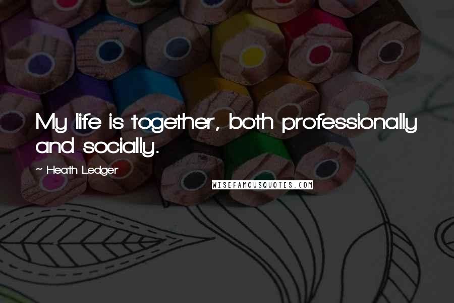 Heath Ledger Quotes: My life is together, both professionally and socially.