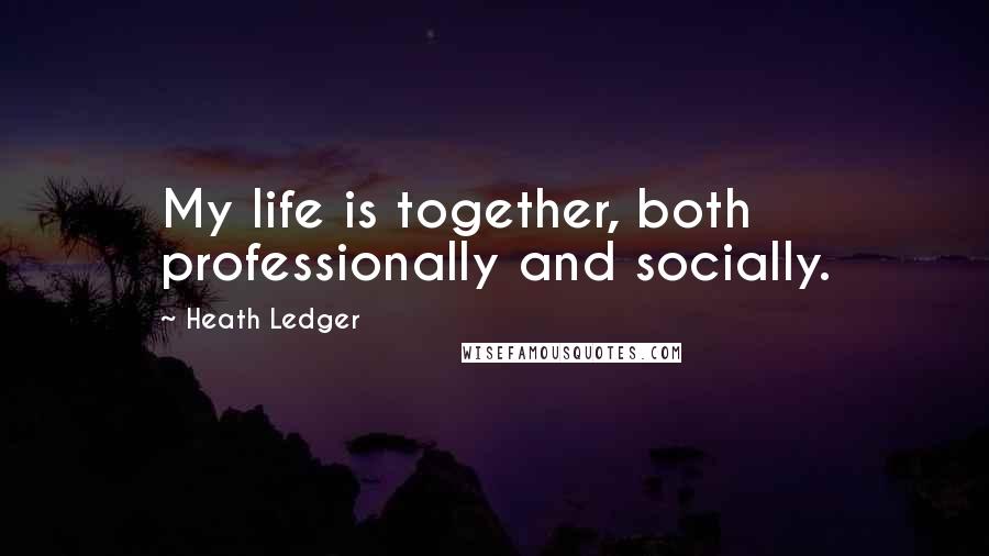 Heath Ledger Quotes: My life is together, both professionally and socially.