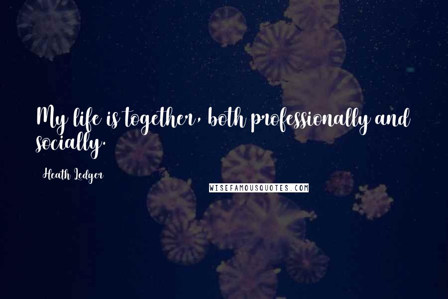 Heath Ledger Quotes: My life is together, both professionally and socially.