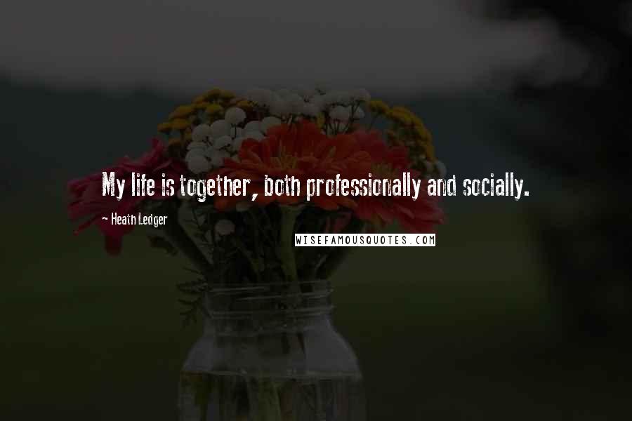 Heath Ledger Quotes: My life is together, both professionally and socially.