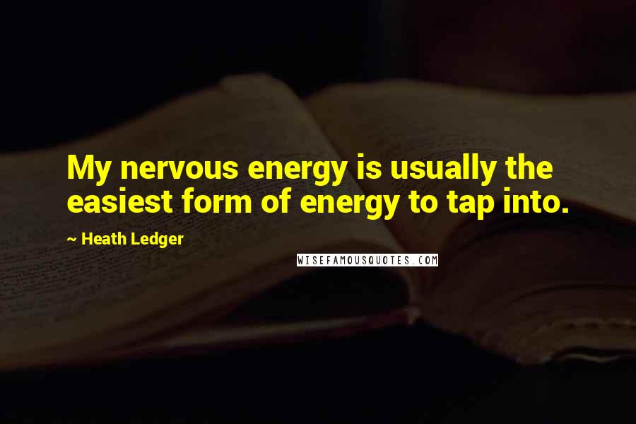 Heath Ledger Quotes: My nervous energy is usually the easiest form of energy to tap into.