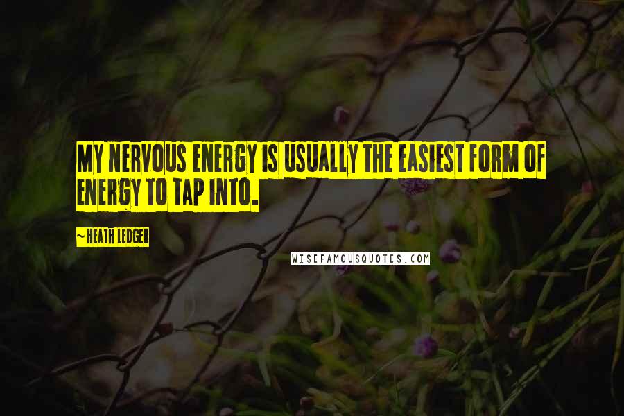 Heath Ledger Quotes: My nervous energy is usually the easiest form of energy to tap into.