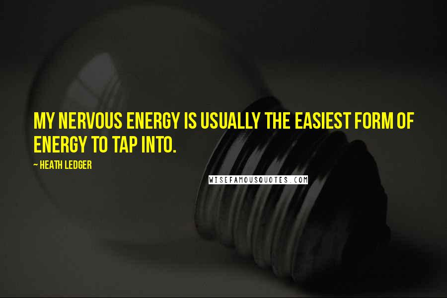 Heath Ledger Quotes: My nervous energy is usually the easiest form of energy to tap into.