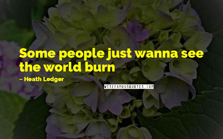 Heath Ledger Quotes: Some people just wanna see the world burn