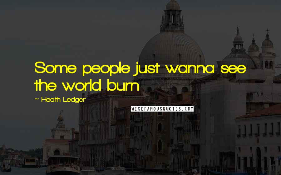 Heath Ledger Quotes: Some people just wanna see the world burn