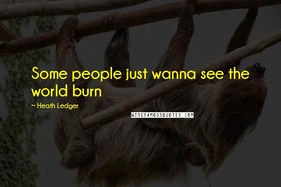 Heath Ledger Quotes: Some people just wanna see the world burn