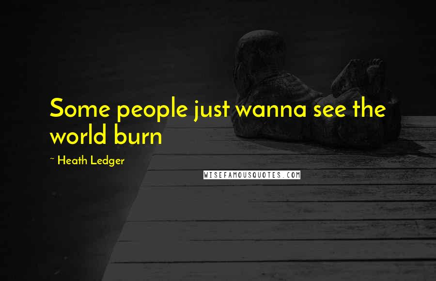 Heath Ledger Quotes: Some people just wanna see the world burn