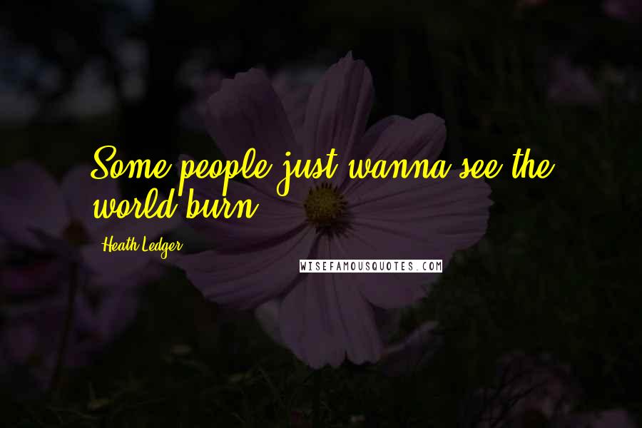 Heath Ledger Quotes: Some people just wanna see the world burn