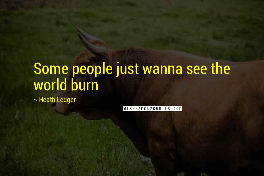 Heath Ledger Quotes: Some people just wanna see the world burn