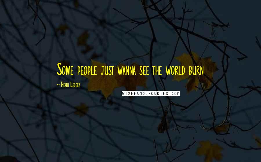 Heath Ledger Quotes: Some people just wanna see the world burn