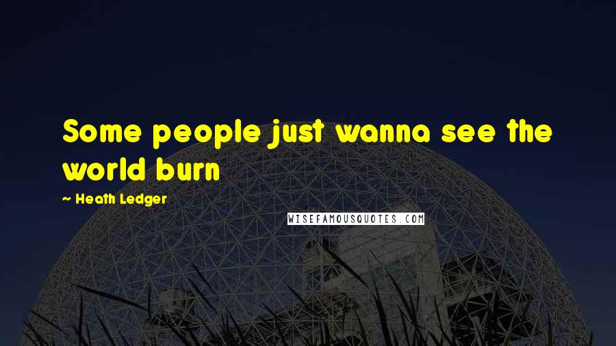 Heath Ledger Quotes: Some people just wanna see the world burn