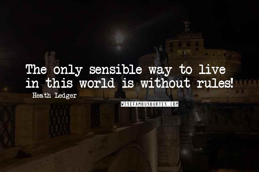 Heath Ledger Quotes: The only sensible way to live in this world is without rules!