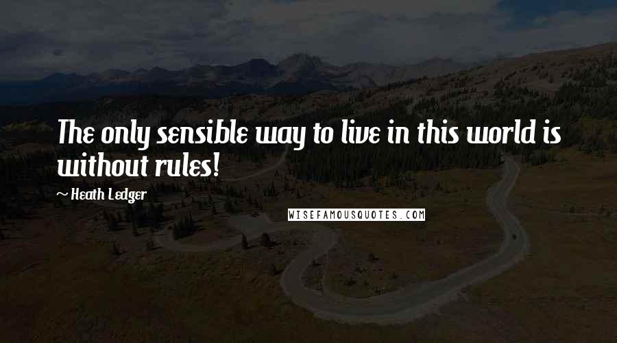 Heath Ledger Quotes: The only sensible way to live in this world is without rules!