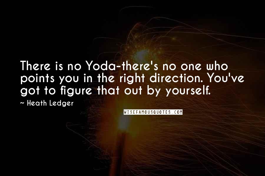 Heath Ledger Quotes: There is no Yoda-there's no one who points you in the right direction. You've got to figure that out by yourself.