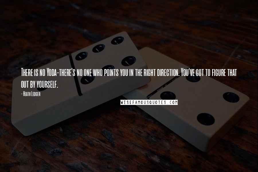 Heath Ledger Quotes: There is no Yoda-there's no one who points you in the right direction. You've got to figure that out by yourself.