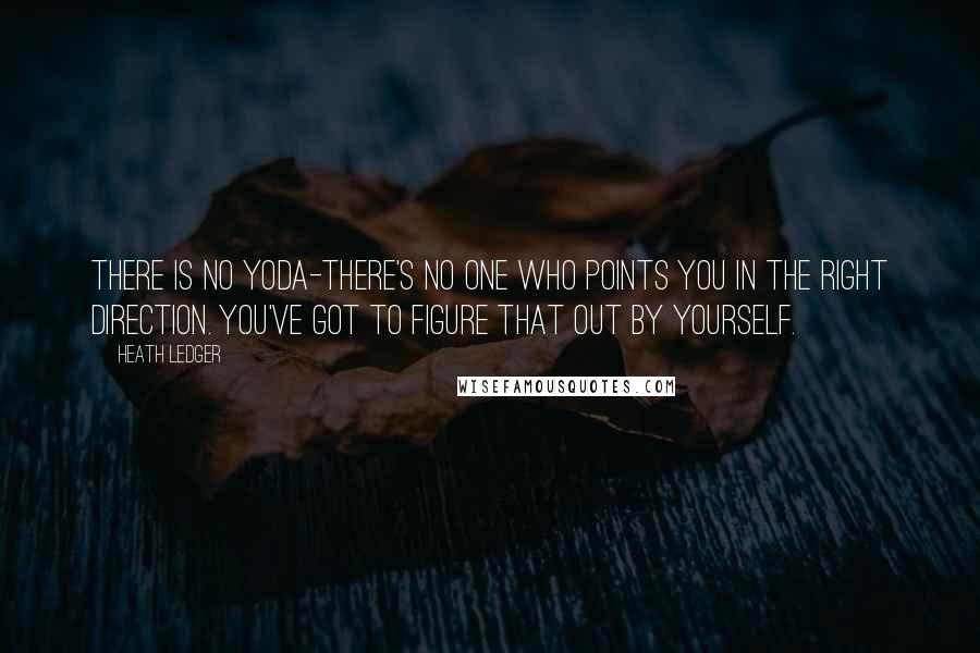 Heath Ledger Quotes: There is no Yoda-there's no one who points you in the right direction. You've got to figure that out by yourself.