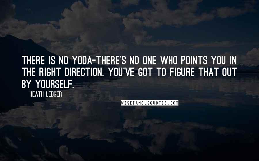 Heath Ledger Quotes: There is no Yoda-there's no one who points you in the right direction. You've got to figure that out by yourself.