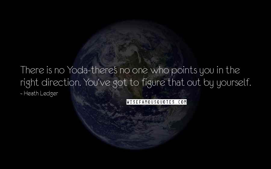 Heath Ledger Quotes: There is no Yoda-there's no one who points you in the right direction. You've got to figure that out by yourself.