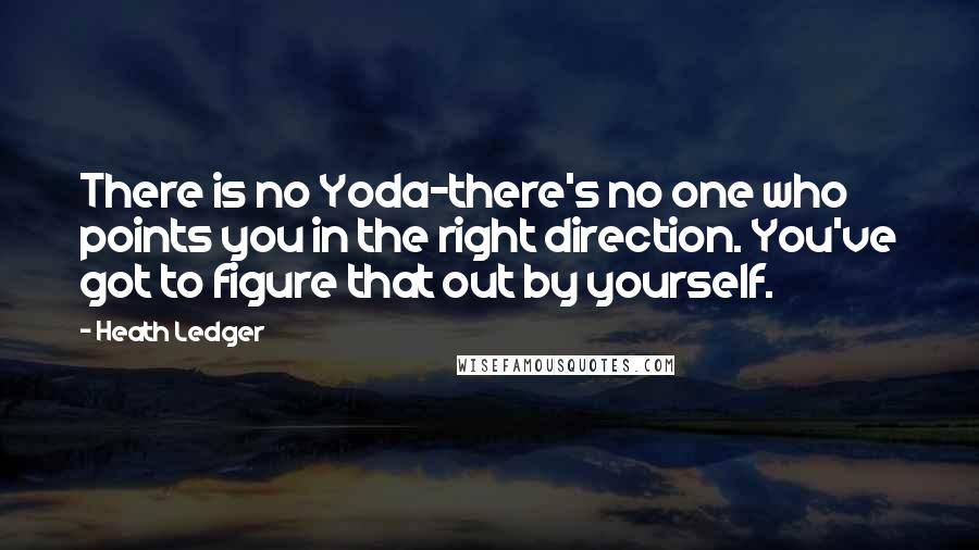 Heath Ledger Quotes: There is no Yoda-there's no one who points you in the right direction. You've got to figure that out by yourself.