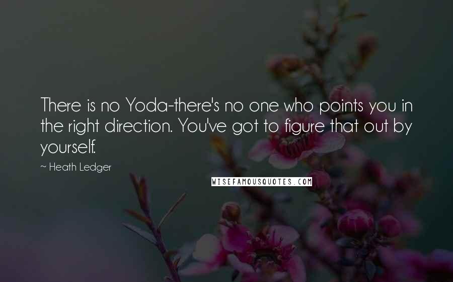 Heath Ledger Quotes: There is no Yoda-there's no one who points you in the right direction. You've got to figure that out by yourself.