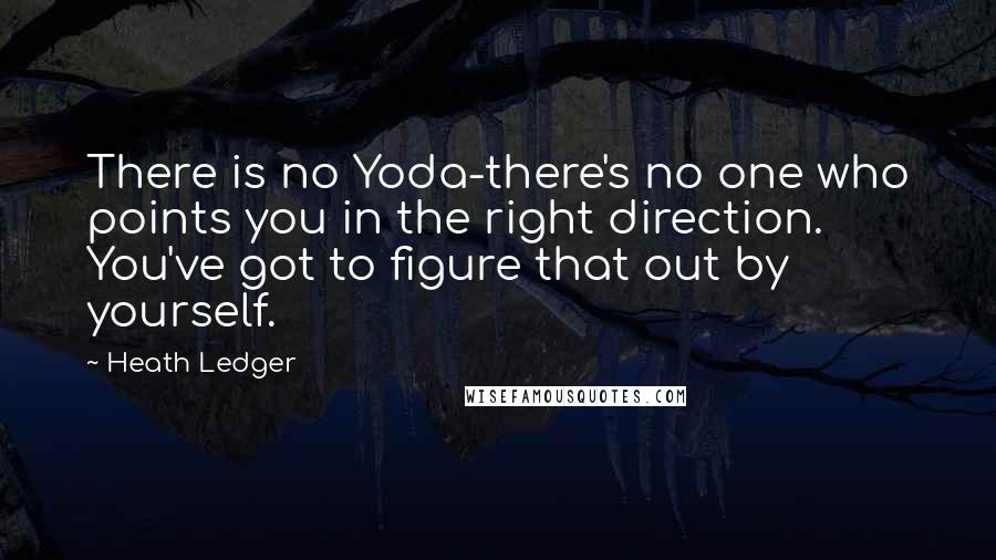 Heath Ledger Quotes: There is no Yoda-there's no one who points you in the right direction. You've got to figure that out by yourself.