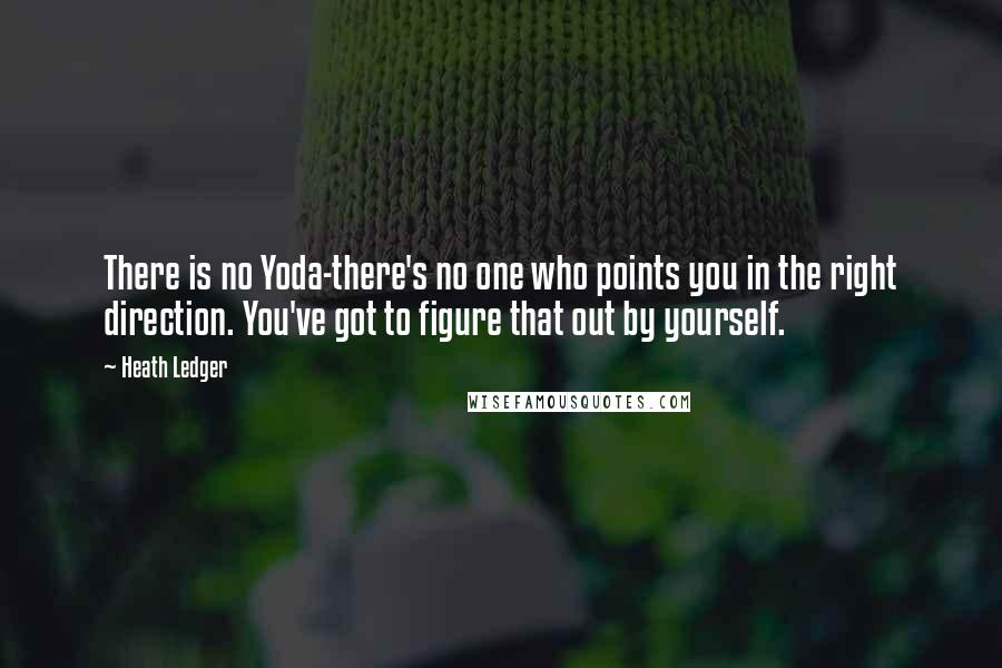 Heath Ledger Quotes: There is no Yoda-there's no one who points you in the right direction. You've got to figure that out by yourself.