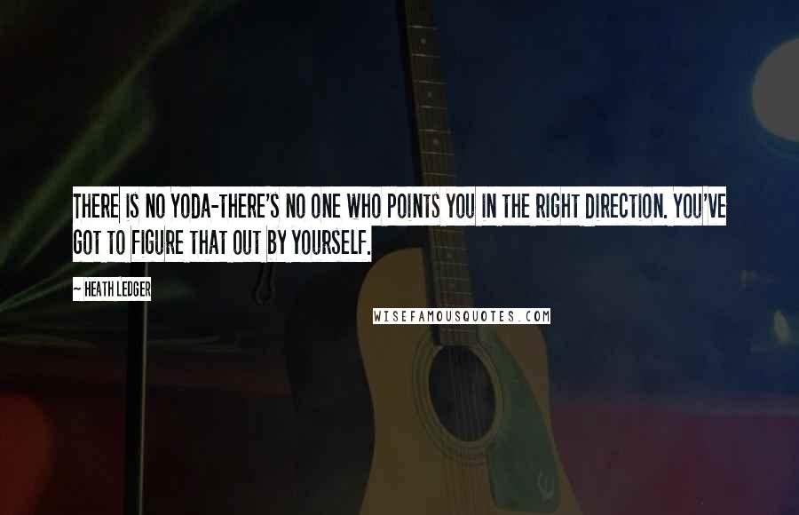 Heath Ledger Quotes: There is no Yoda-there's no one who points you in the right direction. You've got to figure that out by yourself.