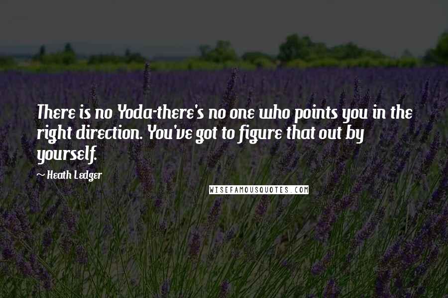 Heath Ledger Quotes: There is no Yoda-there's no one who points you in the right direction. You've got to figure that out by yourself.